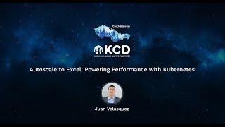 Autoscale to Excel Powering Performance with Kubernetes - Juan Velasquez