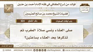 624 - صلى العشاء ونسي صلاة المغرب ثم تذكرها بعد العشاء بساعتين؟ ابن عثيمين