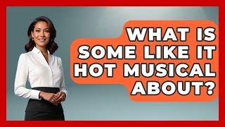 What Is Some Like It Hot Musical About? - Broadway Behind The Curtain