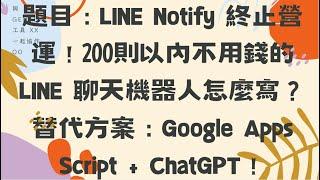 題目：LINE Notify 終止營運！200則以內不用錢的 LINE 聊天機器人怎麼寫？替代方案：Google Apps Script + ChatGPT！