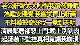 老公鼾聲太大吵得我徹夜難眠，為睡安穩覺 我嘗試買止鼾藥，不料藥效奇好我一覺到天明，清晨鄰居卻怒上門：晚上別剁肉，起疑裝下監控真相竟讓我崩潰#故事#情感#情感故事#人生#人生經驗#人生故事#生活哲學