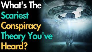 What's The Scariest Conspiracy Theory You've Heard?