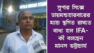 সুপার সিক্সে  ডায়মন্ডহারবারের ম্যাচ স্থগিত রাখতে বাধ্য হল আইএফএ - কী বলছেন  মানস ভট্টাচার্য