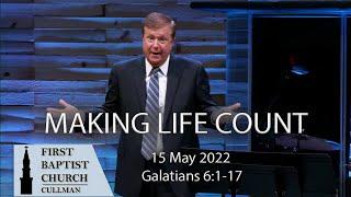 May 15, 2022 - Making Life Count - Galatians 6:1-17 - Scott Dawson