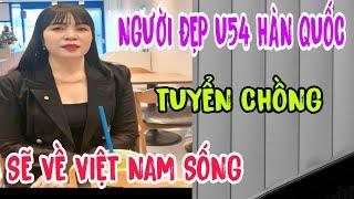 NGƯỜI ĐẸP U54 HÀN QUỐC TUYỂN CHỒNG SẼ VỀ VIỆT NAM SỐNG #984