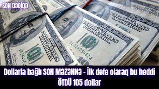 Dollarla bağlı SON MƏZƏNNƏ - İlk dəfə olaraq bu həddi ÖTDÜ 105 dollar