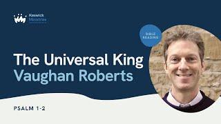 KesCon24 Wk3 Bible Reading 1/5 - Vaughan Roberts - The Universal King - Psalm 1 & 2