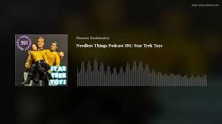 Needless Things Podcast 391: Star Trek Toys