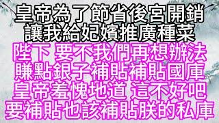 皇帝為了節省後宮開銷，讓我給妃嬪推廣種菜，陛下，要不我們再想辦法賺點銀子，補貼補貼國庫，皇帝羞愧地道，這不好吧，要補貼也該補貼朕的私庫【幸福人生】#為人處世#生活經驗#情感故事