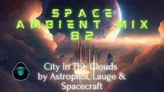 Space Ambient Mix 82 - City In The Clouds by Astropilot, Lauge & Spacecraft