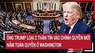 Toàn cảnh Thế giới: Ông Trump loại 2 thân tín vào chính quyền mới, nắm toàn quyền ở Washington