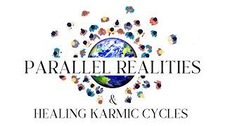 Parallel Realities and Healing Karmic Cycles 