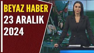 BEYAZ HABER 23 ARALIK 2024