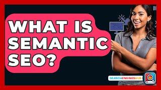 What Is Semantic SEO? - SearchEnginesHub.com