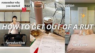 HOW TO GET OUT OF A RUT | productive vlog, study motivation, self-care habits