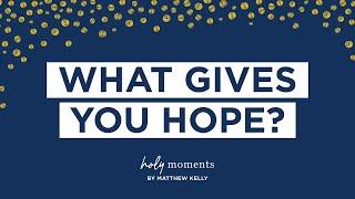 What Gives You Hope? - Holy Moments - Matthew Kelly