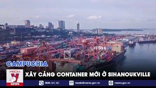 Campuchia xây cảng container mới ở Sihanoukville - Tin thế giới - VNEWS