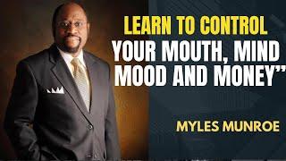 Learn To Control Your Mouth, Mind, Mood, And Money  | Dr Myles Munroe  | Motivational Speech