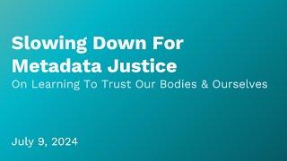 Slowing Down For Metadata Justice: On Learning To Trust Our Bodies And Ourselves