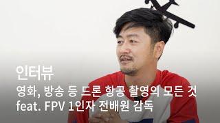 [인터뷰] 영화, 방송 등 드론 항공 촬영의 모든 것 / feat. FPV 1인자 전배원 감독