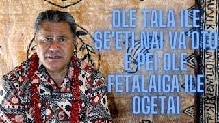 Ole tala ile se'eti nai va'oto, e pei ole fetalaiga ile ogetai