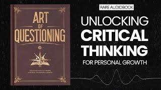 The Art of Questioning: Unlocking Critical Thinking Potential for Personal Growth Audiobook