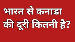 भारत से कनाडा की दूरी कितनी हैं | bharat se canada ki duri kitni hai | india se canada kitni dur hai