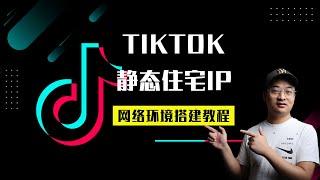 【TikTok环境搭建】10分钟让你的TikTok账户更安全稳定，轻松掌握技巧！--- TikTok静态住宅 IP网络环境搭建