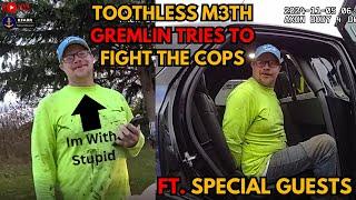 Toothless M3th Gremlin Tries To Fight The Police For No Reason