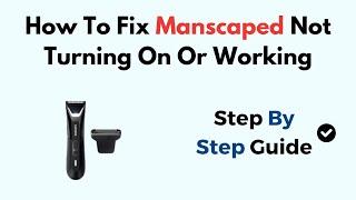 How To Fix Manscaped Not Turning On Or Working