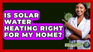 Is Solar Water Heating Right For My Home? - Earth Science Answers
