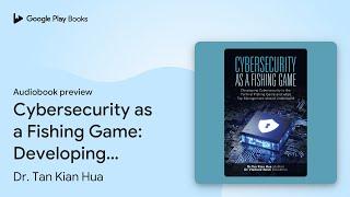 Cybersecurity as a Fishing Game: Developing… by Dr. Tan Kian Hua · Audiobook preview