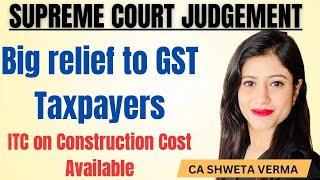 Supreme Court Judgement | Relief to Taxpayers | ITC allowed on Construction Cost | CA Shweta Verma |