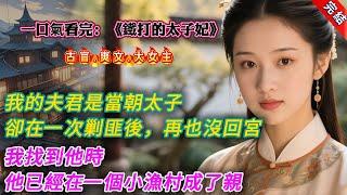 【古言.完結】《鐵打的太子妃》，我的夫君是當朝太子。他卻在一次清剿海匪後，再也沒回宮。我找到他時，他已經在一個小漁村成了親。漁女大着肚子，伏跪在我面前。「夫君他失憶了，什麼都不知道，求貴人成全我吧