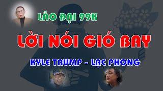 LÃO ĐẠI 99K - LỜI NÓI GIÓ BAY - KYLE TRUMP - LẠC PHONG