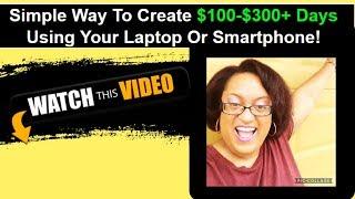 Simple Way To Create $100-$300+ Days Using Your Laptop Or Smartphone!