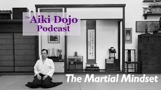 The Aiki Dojo Podcast - The Martial Mindset #aikido #budo #iaido #aikikai #warriormindset