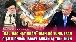 Điểm nóng quốc tế: “Đầu não hạt nhân” Iran nổ tung, Iran giận dữ nhắn Israel chuẩn bị tinh thần