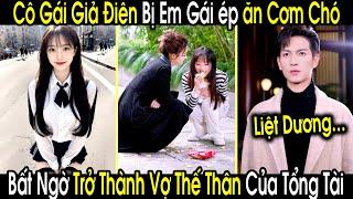 Cô Gái Giả Điên Bị Em Họ Ép Ăn Cớm Chó, Bất Ngờ Trở Thành Vợ Thế Thân Của Anh Tổng Tài Liệt Dương