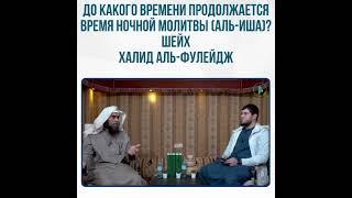 До какого времени продолжается время ночной молитвы (аль-Иша)?Шейх Халид аль-Фулейдж.