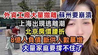 外資工廠大量撤離；蘇州也撐不住了；上海現逃離潮；北京房價腰折；大量家庭要崩潰；8億人負債 斷供人數暴增；又一財富公司暴雷