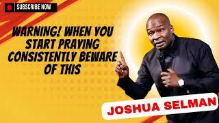 Warning! When you Start praying Consistently Beware of this - Joshua Selman Messages