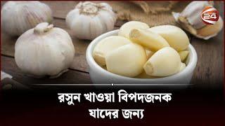 রসুন খাওয়া বিপদজনক যাদের জন্য | Eating garlic is dangerous | Channel 24