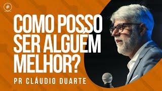 Pr Cláudio Duarte - COMO POSSO SER ALGUÉM MELHOR?