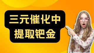 变废为宝！从汽车三元催化中，提纯贵金属：钯金与铂金