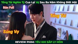 [Review Phim] Tổng Tài Nghìn Tỷ Cua Lại Vợ Sau Ba Năm Không Biết Mặt | Yêu Khi Sắp Ly Hôn Bản Full