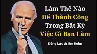 Làm Thế Nào Để Thành Công Trong Bất Kỳ Việc Gì Bạn Làm | Động Lực Từ Jim Rohn