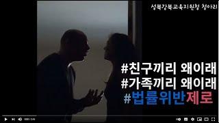 [서울특별시성북강북교육지원청]가족끼리 왜 이래, 친구끼리 왜 이래, 법률위반 제로