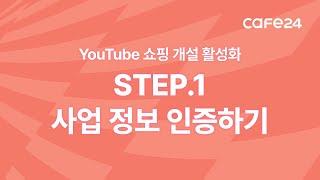 YouTube 쇼핑 개설 활성화 STEP.1 '사업 정보 인증하기' | 카페24