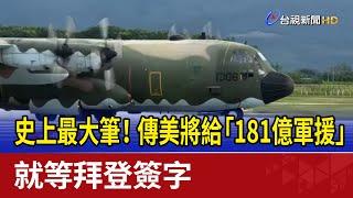 史上最大筆！ 傳美將給「181億軍援」 就等拜登簽字